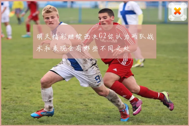 明天精彩继续西决G2你认为两队战术和表现会有哪些不同之处