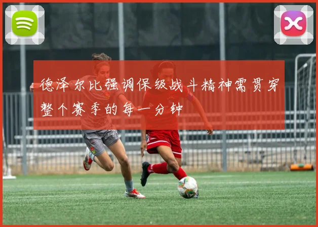 德泽尔比强调保级战斗精神需贯穿整个赛季的每一分钟