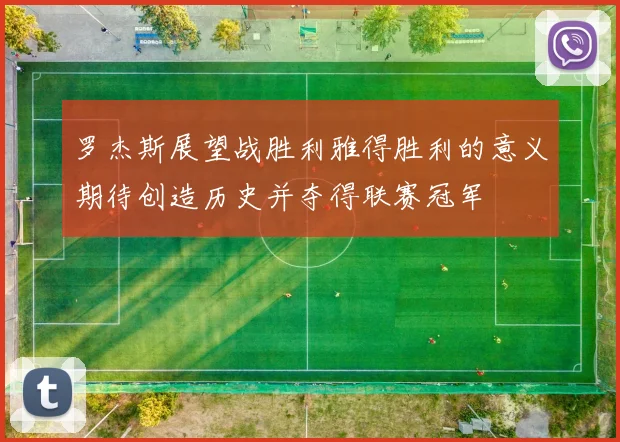 罗杰斯展望战胜利雅得胜利的意义期待创造历史并夺得联赛冠军