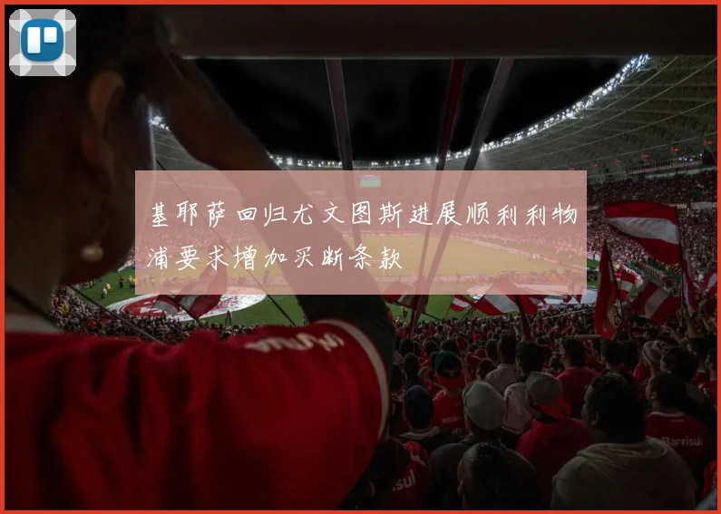 基耶萨回归尤文图斯进展顺利利物浦要求增加买断条款