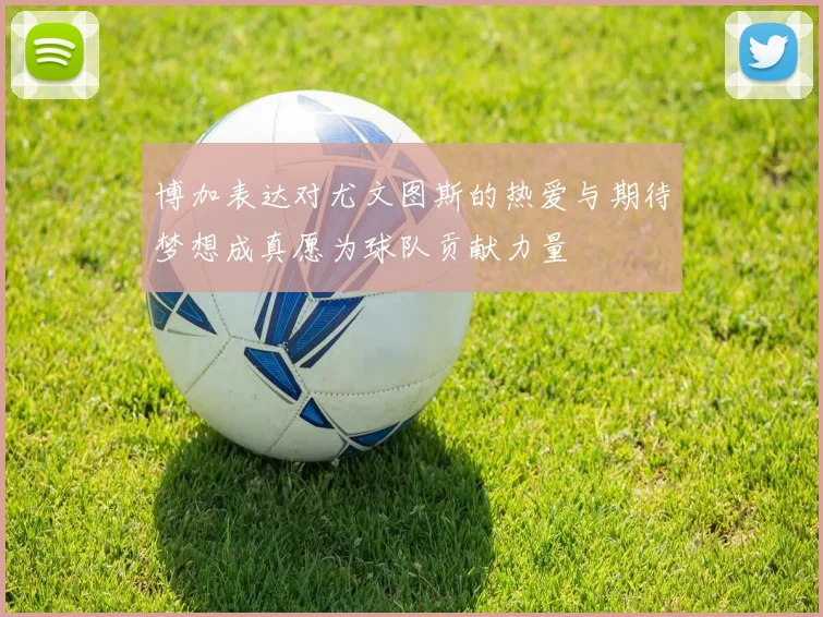 博加表达对尤文图斯的热爱与期待梦想成真愿为球队贡献力量
