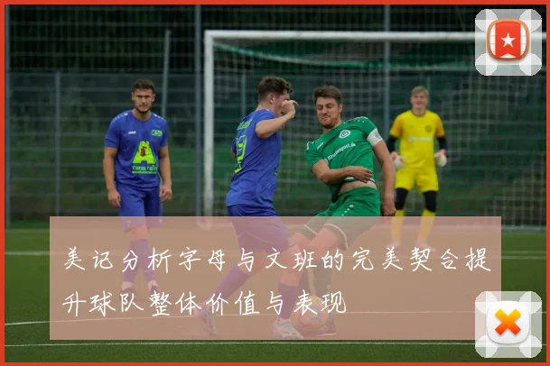 美记分析字母与文班的完美契合提升球队整体价值与表现