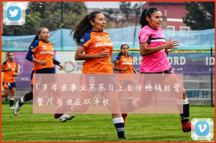 C罗母亲事业蒸蒸日上自传畅销经营餐厅与酒庄双丰收